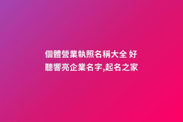 個體營業執照名稱大全 好聽響亮企業名字,起名之家-第1張-公司起名-玄機派